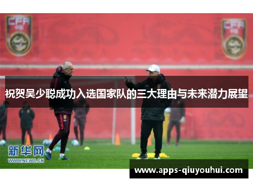 祝贺吴少聪成功入选国家队的三大理由与未来潜力展望