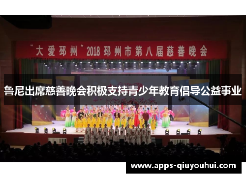 鲁尼出席慈善晚会积极支持青少年教育倡导公益事业